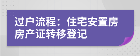 過戶流程：住宅安置房房產(chǎn)證轉(zhuǎn)移登記