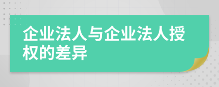企業(yè)法人與企業(yè)法人授權(quán)的差異