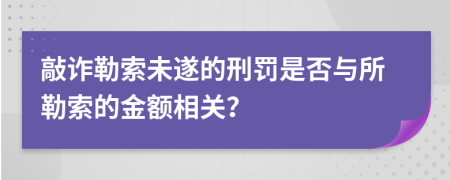 敲詐勒索未遂的刑罰是否與所勒索的金額相關(guān)?