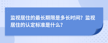 監視居住的最長(cháng)期限是多長(cháng)時(shí)間？監視居住的認定標準是什么？