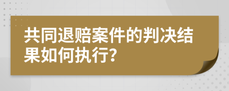 共同退賠案件的判決結(jié)果如何執(zhí)行？