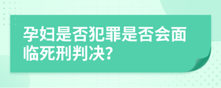 孕婦是否犯罪是否會面臨死刑判決？