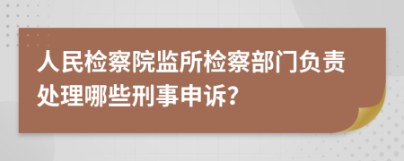 人民檢察院監(jiān)所檢察部門負(fù)責(zé)處理哪些刑事申訴？