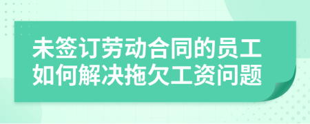未簽訂勞動(dòng)合同的員工如何解決拖欠工資問題