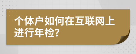 個體戶如何在互聯(lián)網(wǎng)上進(jìn)行年檢？