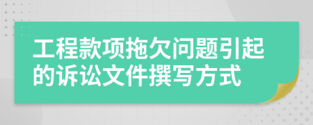 工程款項(xiàng)拖欠問題引起的訴訟文件撰寫方式