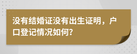 沒(méi)有結(jié)婚證沒(méi)有出生證明，戶口登記情況如何？
