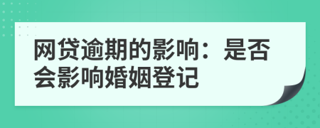 網(wǎng)貸逾期的影響：是否會(huì)影響婚姻登記