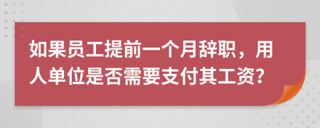如果員工提前一個(gè)月辭職，用人單位是否需要支付其工資？