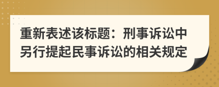 重新表述該標(biāo)題：刑事訴訟中另行提起民事訴訟的相關(guān)規(guī)定