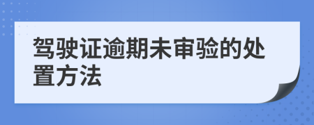 駕駛證逾期未審驗(yàn)的處置方法