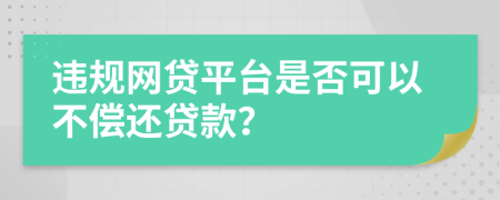 違規(guī)網(wǎng)貸平臺(tái)是否可以不償還貸款？