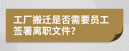 工廠搬遷是否需要員工簽署離職文件？