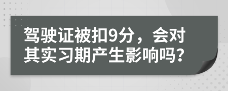 駕駛證被扣9分，會(huì)對(duì)其實(shí)習(xí)期產(chǎn)生影響嗎？