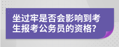 坐過牢是否會影響到考生報考公務員的資格？