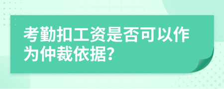 考勤扣工資是否可以作為仲裁依據(jù)？