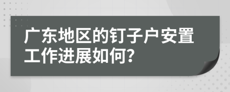 廣東地區(qū)的釘子戶安置工作進展如何？