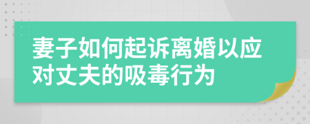 妻子如何起訴離婚以應(yīng)對丈夫的吸毒行為
