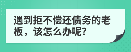 遇到拒不償還債務(wù)的老板，該怎么辦呢？