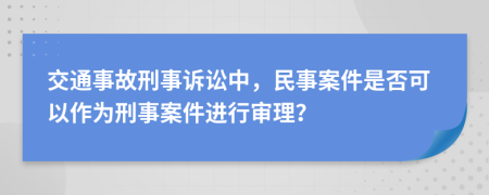 交通事故刑事訴訟中，民事案件是否可以作為刑事案件進(jìn)行審理？