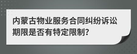 內(nèi)蒙古物業(yè)服務(wù)合同糾紛訴訟期限是否有特定限制？