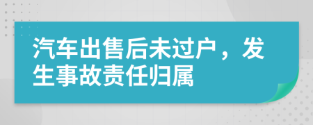 汽車(chē)出售后未過(guò)戶(hù),發(fā)生事故責(zé)任歸屬