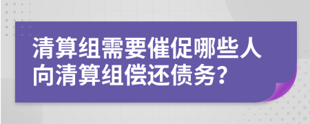 清算組需要催促哪些人向清算組償還債務(wù)？