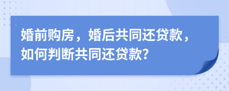 婚前購房，婚后共同還貸款，如何判斷共同還貸款？