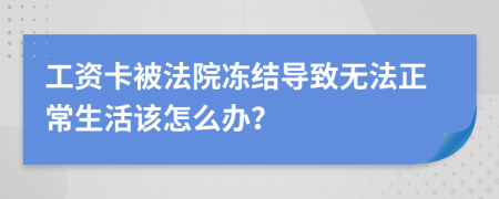 工資卡被法院凍結(jié)導(dǎo)致無法正常生活該怎么辦？