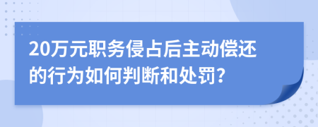20萬元職務(wù)侵占后主動(dòng)償還的行為如何判斷和處罰？