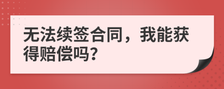 無(wú)法續(xù)簽合同，我能獲得賠償嗎？