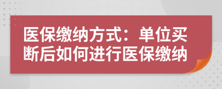 醫(yī)保繳納方式：單位買斷后如何進(jìn)行醫(yī)保繳納