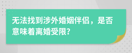 無法找到涉外婚姻伴侶，是否意味著離婚受限？