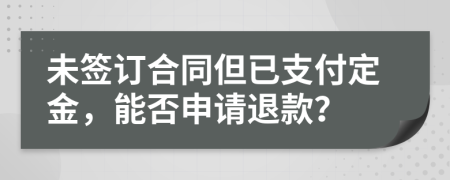 未簽訂合同但已支付定金，能否申請退款？