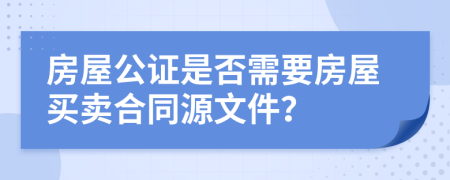 房屋公證是否需要房屋買賣合同源文件？