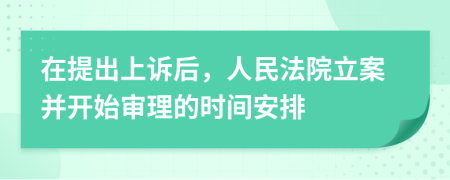 在提出上訴后，人民法院立案并開始審理的時間安排