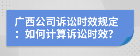 廣西公司訴訟時效規(guī)定：如何計算訴訟時效？