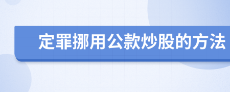 定罪挪用公款炒股的方法