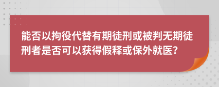 能否以拘役代替有期徒刑或被判無期徒刑者是否可以獲得假釋或保外就醫(yī)？