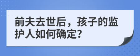 前夫去世后，孩子的監(jiān)護(hù)人如何確定？