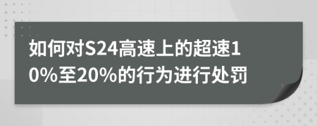如何對(duì)S24高速上的超速10％至20％的行為進(jìn)行處罰