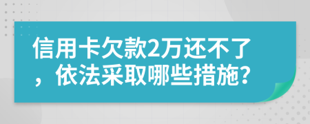 信用卡欠款2萬還不了，依法采取哪些措施？