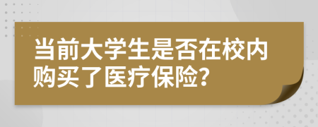 當(dāng)前大學(xué)生是否在校內(nèi)購(gòu)買了醫(yī)療保險(xiǎn)？