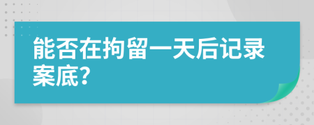 能否在拘留一天后記錄案底？