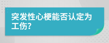 突發(fā)性心梗能否認(rèn)定為工傷？