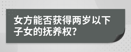 女方能否獲得兩歲以下子女的撫養(yǎng)權(quán)？
