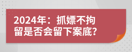 2024年：抓嫖不拘留是否會(huì)留下案底？