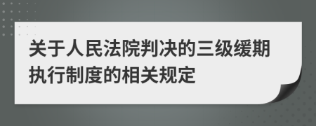 關于人民法院判決的三級緩期執(zhí)行制度的相關規(guī)定