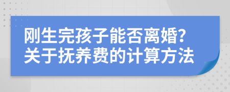 剛生完孩子能否離婚？關(guān)于撫養(yǎng)費(fèi)的計算方法
