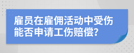 雇員在雇傭活動中受傷能否申請工傷賠償？